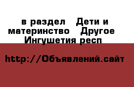  в раздел : Дети и материнство » Другое . Ингушетия респ.
